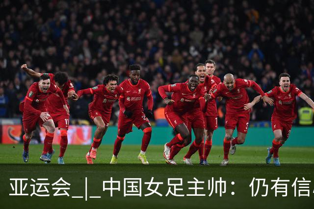 亚运会 | 中国女足主帅：仍有信心以小组头名出线